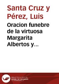 Oracion funebre de la virtuosa Margarita Albertos y Mora, de estado doncella, natural de la ciudad de Orihuela ... / pronunciada en la iglesia de Santa Lucia de Religiosas de el Orden de Santo Domingo, dia 25 de octubre de 1777 ... por el doctor don Luis Santa-Cruz y Perez... | Biblioteca Virtual Miguel de Cervantes