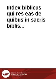 Index biblicus qui res eas de quibus in sacris biblis agitur ad certa capita alphabeti ordine digesta, revocatas, summa breuitate complectitur... / Iohannes Harlemius | Biblioteca Virtual Miguel de Cervantes