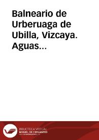 Balneario de Urberuaga de Ubilla, Vizcaya. Aguas termo-bicarbonatadas-nitrogenadas de Urberuaga de Ubilla, merindad de Marquina, anteiglesia de Jemein : breve reseña del mismo y su instalación, con su vista y planos, análisis y virtudes medicinales de las aguas... | Biblioteca Virtual Miguel de Cervantes