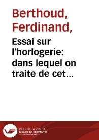 Essai sur l'horlogerie : dans lequel on traite de cet art relativement a l'usage civil a l'astronomie et a la navigation... / par M. Ferdinand Berthoud...; tome premier... | Biblioteca Virtual Miguel de Cervantes