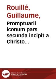 Promptuarii iconum pars secunda incipit a Christo nato, perpetuam ducens seriem ad vsque Christianissimû Francorum regem Henricum hoc nomine secundum... / [Guilielmo Rouilio auctore] | Biblioteca Virtual Miguel de Cervantes