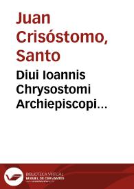 Diui Ioannis Chrysostomi Archiepiscopi Constantinopolitani Operum tomus quartus : continens omnium diui Pauli epistolarum enarrationem... | Biblioteca Virtual Miguel de Cervantes