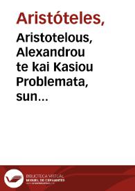 Aristotelous, Alexandrou te kai Kasiou Problemata, sun Teofrasteion tinon eklogais = : Aristotelis, Alexandri, & Cassii Problemata, cum Theophrasteorum quorundam collectaneis ; addita in fine varia locorum lectio e diuersis exemplaribus tum impressis tum calamo exaratis... | Biblioteca Virtual Miguel de Cervantes