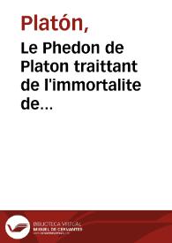 Le Phedon de Platon traittant de l'immortalite de l'ame : le dixiesme liure de la Republique, en ce qu'il parle de l'immortalité, & des loiers & supplices eternelz ; deux passages du mesme autheur à ce propos, l'vn du Phedre, l'autre du Gorgias ; la remonstrance que feit Cyrus roy des Perses à ses enfans & amys vn peu au parauant que rendre l'esprit, prise de l'huitiesme liure de son institution escritte par Xenophon / le tout traduit de grec en francois auec l'exposition des lieux plus obsurs & difficiles, par Loys Le Roy, dit Regius | Biblioteca Virtual Miguel de Cervantes