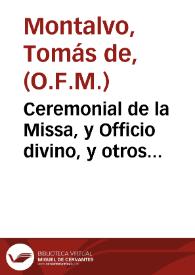 Ceremonial de la Missa, y Officio divino, y otros actos solemnes, segun las Rubricas generales del Missal, y Breviario Romano, y particulares de la Religion seraphica, y decretos de la Sagrada Congregacion de Ritos... / recopilado por el P. Fr. Thomas de Montalvo... | Biblioteca Virtual Miguel de Cervantes