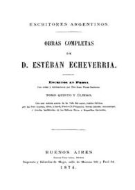 Obras completas de D. Esteban Echeverría. Tomo 5 y último. Escritos en prosa [1874] / Esteban Echeverría; [compiladas por Juan María Gutiérrez] | Biblioteca Virtual Miguel de Cervantes