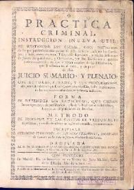 Practica criminal : instruccion (nueva util) de substanciar las causas, con distincion de lo que particularmente parece se debe observar, asi en los consejos y sala como en otros tribunales superiores, y en los inferiores de jueces pesquisadores y ordinarios, por los escrivanos à quienes suelen cometerse ... : juicio sumario y plenaio [sic] con actores y reos y sus procuradores : forma de defender los articulos que causan las competencias de jurisdiccion ... : methodo de processar en las visitas de tribunales superiores ... / escriviala Geronymo Fernandez de Herrera Villarroel ... | Biblioteca Virtual Miguel de Cervantes