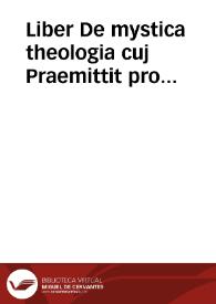 Liber De mystica theologia cuj Praemittit pro fundamento quid aliqui morales Philosophi circa vitam recte instituendam solo naturae lumine praediti praemostrarint  [Manuscrito] | Biblioteca Virtual Miguel de Cervantes