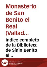 Indice completo de la Biblioteca de S[a]n Benito el Real de Vallad[oli]d trabajado y concluido, siendo Abad el P. M. Fr[ay] J[ose]ph Garrido, en 1798. Dos tomos en un solo volumen. El segundo tomo es para el suplemento.  [Manuscrito] | Biblioteca Virtual Miguel de Cervantes