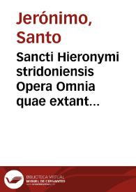 Sancti Hieronymi stridoniensis Opera Omnia quae extant   Mariani Victorij Reatini, Episcopi Amerini labore et studio ad fidem M.S. & vetust. exemplarium emendata, argumentis & scholiis illustrata ; vita item S. Hieronymi ex ipsius scriptis ab eodem Victor collecta | Biblioteca Virtual Miguel de Cervantes