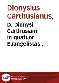 D. Dionysii Carthusiani In quatuor Euangelistas enarrationes : praeclarae admodum, et ab eruditissimis optimisque viris quàm diutissimè desideratae... | Biblioteca Virtual Miguel de Cervantes