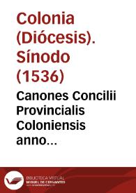 Canones Concilii Provincialis Coloniensis anno celebrati MDXXXVI : quibus nuperrime haec addita sunt : Reformatio cleri ad correctionem vitae & morum, ac ad remouendos abusus, per ... D. Laurentiû ... Sabinensem episcopum... ; Statuta synodalia ... D. Valentini, Episcopi Hildesemensis ; Formula viuendi canonicorum, vicariorum, & aliorum presbyteriorum secularium ; Decreta Concilii Provincialis Coloniensis sub ... domino D. Adolpho ... Coloniensis ecclesiae archiepiscopo... | Biblioteca Virtual Miguel de Cervantes