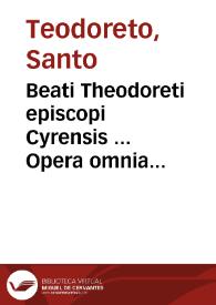 Beati Theodoreti episcopi Cyrensis ... Opera omnia quae ad hunc diem latine versa sparsim extiterunt... | Biblioteca Virtual Miguel de Cervantes