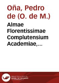 Almae Florentissimae Complutensium Academiae, commentaria vnà cum quaestionibus super vniuersam Aristotelis Logicam Magnam dicata / auctore P.F. Petro de Oña Burgensi... | Biblioteca Virtual Miguel de Cervantes