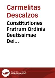 Constitutiones Fratrum Ordinis Beatissimae Dei Genitricis Mariae de Monte Carmeli / iudicio Reuerendissimi Magistri Ioannis Baptistae Caffardi de Senis, nec non ... Capituli Generalis Romae celebrati, anno MDLXXX ... recognitae, approbatae, publicatae, & ad normam Sacri Concilij Tridentini redactae...; item Regula eorundem, cum mitigatione eiusdem | Biblioteca Virtual Miguel de Cervantes