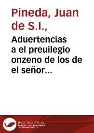 Aduertencias a el preuilegio onzeno de los de el señor rey don Iuan el primero de Aragon en fauor de la fiesta y mysterio de la Concepcion de la beatissima Virgen Maria sin mancha de pecado original : con una Constitucion de Cataluña y otro fuero de Aragon del señor rey don Iuan el Segundo en la misma materia / por el P. Iuan de Pineda... | Biblioteca Virtual Miguel de Cervantes