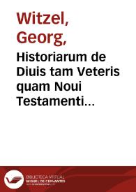 Historiarum de Diuis tam Veteris quam Noui Testamenti tempore celeberrimis, omni mythologia libere resecta, liber unus ; accessit Tuba gratiae per Christum factae et paedagogiae christianae initium, una cum nonnullis aliis / per Georgium Wicelium... | Biblioteca Virtual Miguel de Cervantes