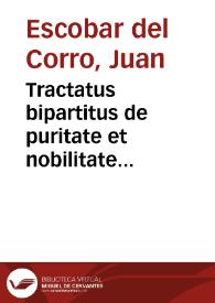 Tractatus bipartitus de puritate et nobilitate probanda, secundum statuta D. Officii Inquisitionis Regij Ordinum Senatus... / auctore D.D. Ioanne Escobar à Corro... | Biblioteca Virtual Miguel de Cervantes