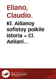 Kl. Ailianoy sofistoy poikile istoria = Cl. Aeliani sophistae varia historia / cum notis integris Conradi Gesneri, Johannis Schefferi, Tanaquilli Fabri, Joachimi Kuhnii, Jacobi Perizonii, & interpretatione latina Justi Vulteji, innumeris in locis emendata, curante Abrahamo Gronovio...; [tomus primus] | Biblioteca Virtual Miguel de Cervantes