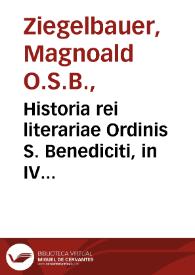 Historia rei literariae Ordinis S. Benediciti, in IV partes distributa... / a R.P. Magnoaldo Ziegelbauer...; recensuit, auxit, jurisque publici fecit R.P. Oliverius Legipontius...; pars secunda, specialis sive principalis, in qua texitur historia artium & scientiarum... | Biblioteca Virtual Miguel de Cervantes