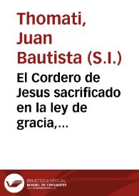 El Cordero de Jesus sacrificado en la ley de gracia, con las ceremonias de la ley antigua : panegyrico de S. Estanislao Kostka... / predico el M.R.P.M. Juan Bautista Thomati ... en 13 de Nov. de 1753 | Biblioteca Virtual Miguel de Cervantes