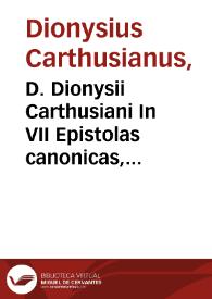 D. Dionysii Carthusiani In VII Epistolas canonicas, Iacobi I, Petri II, Ioannis III, Iudae I ; eiusdem in Acta Apostolorum, in Apocalypsim, in Hymnos ecclesiasticos... | Biblioteca Virtual Miguel de Cervantes