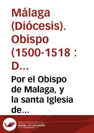 Por el Obispo de Malaga, y la santa Iglesia de Antequera, y consortes, con el Dean, y Cabildo de la Iglesia Catedral de la ciudad de Malaga, sobre confirmar la sentencia de reuista del Consejo, que fue confirmatoria de otra del mismo Consejo, y por ambas el Dean, y Cabildo estan condenados a la restitucion de dos escusados que posseen en cada Parrochia de todo el Obispado de Malaga... / [Ldo. Juan de Mena] | Biblioteca Virtual Miguel de Cervantes