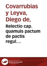 Relectio cap. quamuis pactum de pactis regul. possessor malaefidei: libro sexto & Clementinae si furiosus de homicidio / authore Didaco Couarruuias à Leyua Toletano ...; cui Ioannis Brunelli Aurelianensis ... vt materiae consonam adiecimus | Biblioteca Virtual Miguel de Cervantes