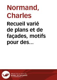 Recueil varié de plans et de façades, motifs pour des maisons de ville et de campagne, des monumens et des établissemens publics et particuliers... / par Charles Normand... | Biblioteca Virtual Miguel de Cervantes