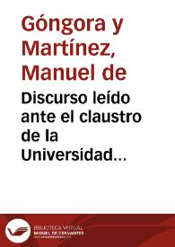 Discurso leído ante el claustro de la Universidad literaria de Granada en la solemne inauguración del curso académico de 1871 a 72 / por D. M. de Góngora y Martínez... | Biblioteca Virtual Miguel de Cervantes