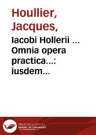 Iacobi Hollerii ... Omnia opera practica...:  iusdem scholiis & obseruationibus illustrata / deinde Lud. Dureti ... in eundem enarrationibus, annotationibus & Antonij Valetij ... exercitationibus luculentis; accessit etiam ad calcem libri Therapia puerperarum I. Le Bon... | Biblioteca Virtual Miguel de Cervantes