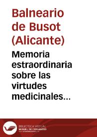 Memoria estraordinaria sobre las virtudes medicinales de las aguas Termo-Salinas de Busót en la provincia de Alicante,dirigida al Sr.Gobernador de la misma / por su director Joaquin Fernandez y López. | Biblioteca Virtual Miguel de Cervantes