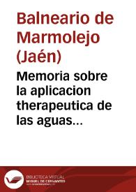 Memoria sobre la aplicacion therapeutica de las aguas minerales de Marmolejo, escrita por su director Vicente Orti y Criado, en cumplimiento de las disposiciones del reglamento que rige en estos establecimientos. | Biblioteca Virtual Miguel de Cervantes