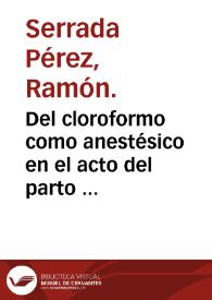 Del cloroformo como anestésico en el acto del parto : memoria que para optar al grado de Doctor... presenta... Ramón Serrada y Pérez. | Biblioteca Virtual Miguel de Cervantes