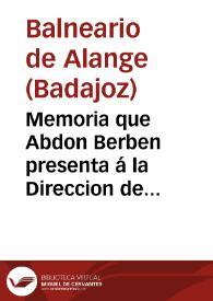 Memoria que Abdon Berben presenta á la Direccion de Sanidad del Reino de cuanto ha ocurrido en la temporada balnearia de 1876 en el establecimiento de aguas y baños minerales de Alange, provincia de Badajoz, segun dispone... | Biblioteca Virtual Miguel de Cervantes