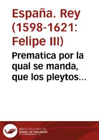 Prematica por la qual se manda, que los pleytos pendientes, y que pendieren en el Consejo sobre causas ciuiles, cuyo interes principal no exceda de mil ducados, se vean y determinen en vista, reuista por solos dos Iuezes, y desta manera se entienda la ley cincuenta del titulo quarto en el libro segundo de la nueua Recopilacion. | Biblioteca Virtual Miguel de Cervantes