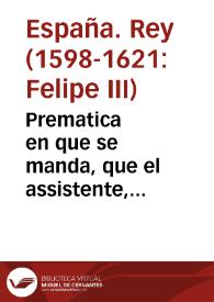 Prematica en que se manda, que el assistente, gouernadores, corregidores, ni iuezes de residencia, no visiten mas de vna vez, durante el tiempo de su oficio, las villas, y lugares de la tierra, sin embargo que por la ley sexta del titulo sexto del libro tercero de la nueua Recopilacion, podian visitar vna vez cada año. | Biblioteca Virtual Miguel de Cervantes