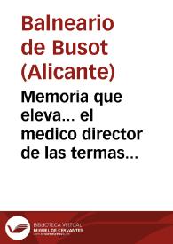 Memoria que eleva... el medico director de las termas de Busot, en la provincia de Alicante, correspondiente á el año de 1884 / director Joaquin Fernandez. | Biblioteca Virtual Miguel de Cervantes