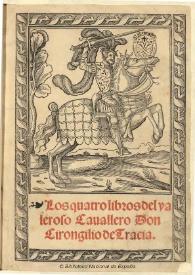 Los quatro libros del valeroso Cauallero Don Girongilio de Tracia [segun la escriuio el celebre hystoriador suyo Nouarco en la letura Griega, y promusis en la Latina trasladada en nuestra lengua española por Bernaro de Vargas] : [1545] | Biblioteca Virtual Miguel de Cervantes