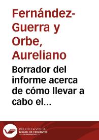 Borrador del informe acerca de cómo llevar a cabo el estudio de la geografía antigua española, ante las numerosas obras públicas proyectadas por medio de la creación de premios por descubrimientos de antigüedades | Biblioteca Virtual Miguel de Cervantes