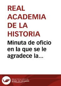 Minuta de oficio en la que se le agradece la colaboración de la Real Sociedad Económica de Amigos del País de Granada, al haber tomado el acuerdo de dar la mayor publicidad posible al programa de premios que la Real Academia de la Historia adjudicará por descubrimiento de antigüedades | Biblioteca Virtual Miguel de Cervantes