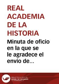 Minuta de oficio en la que se le agradece el envío de una memoria sobre vías romanas, inscripciones y antiguos pueblos que existen en el término de Villanañe | Biblioteca Virtual Miguel de Cervantes