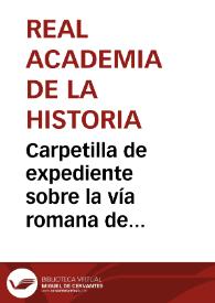 Carpetilla de expediente sobre la vía romana de Azuqueca a Sigüenza. | Biblioteca Virtual Miguel de Cervantes