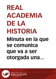 Minuta en la que se comunica que va a ser otorgada una cantidad de seis mil reales en el primer año para la Comisión de Munda y que los resultados serán entregados a la Real Academia de la Historia que hará de ellos el uso necesario, informando a la Sociedad de Anticuarios de Londres lo que solicite saber | Biblioteca Virtual Miguel de Cervantes