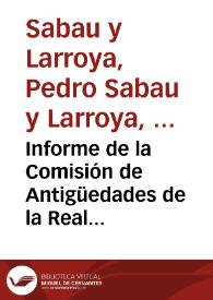 Informe de la Comisión de Antigüedades de la Real Academia de la Historia en el que expresa su opinión acerca del expediente presentado por el Anticuario de esa institución sobre el viaje que éste  realizó a las ruinas de Murviedro. El Anticuario propone cercar el teatro saguntino y colocar las inscripciones que se conservan en el castillo de esa ciudad. En vista de esta propuesta la Comisión cree conveniente solicitar al Gobierno el pago de todas estas actuaciones. | Biblioteca Virtual Miguel de Cervantes