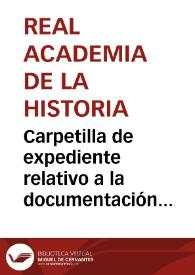 Carpetilla de expediente relativo a la documentación de la venta del monetario del Marqués de la Cañada a la Real Academia de la Historia. Contiene 26 documentos de la correspondencia mantenida entre esta institución, Guillermo Thyrry,  Marqués de la Cañada, propietario del monetario, y el Sr. Carbonell, que actúa de comisionado de la Academia. | Biblioteca Virtual Miguel de Cervantes