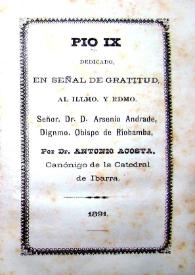 Pío IX dedicado, en señal de gratitud, al Illmo. y Rdmo. Señor. Dr. D. Arsenio Andrade, Dignmo. Obispo de Riobamba / por Dr. Antonio Acosta | Biblioteca Virtual Miguel de Cervantes