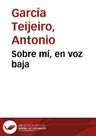 Sobre mí, en voz baja / Antonio García Teijeiro | Biblioteca Virtual Miguel de Cervantes