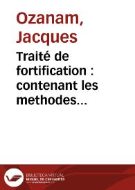 Traité de fortification : contenant les methodes anciennes et modernes pour la construction et la deffense des places, et la maniere de les attaquer, expliquée plus au long qu'elle n'a été jusques à present | Biblioteca Virtual Miguel de Cervantes