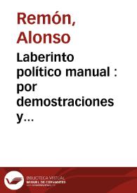 Laberinto político manual : por demostraciones y obseruaciones que prueuan en lo que consiste la conseruación de vna monarquia y republica christiana y catolica : y si se quisiere hazer descenso particular, la de qualquiera familia | Biblioteca Virtual Miguel de Cervantes